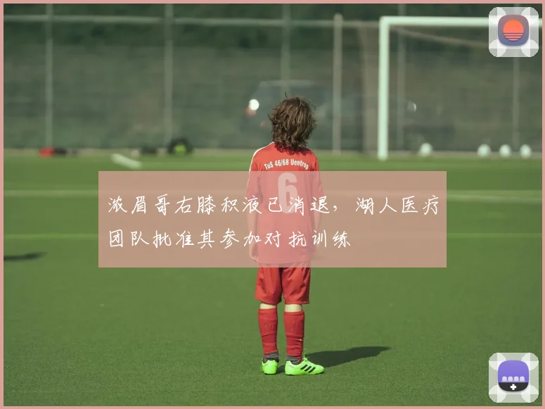 浓眉哥右膝积液已消退,湖人医疗团队批准其参加对抗训练